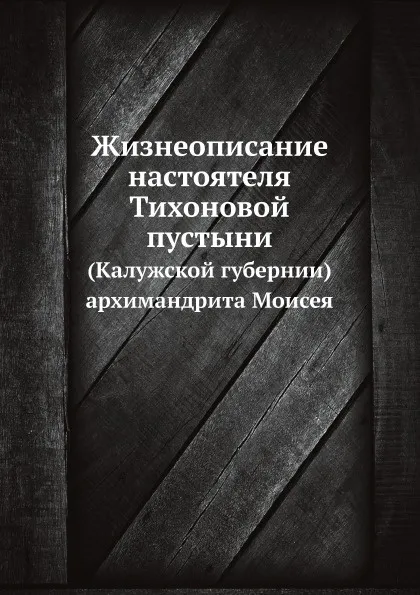 Обложка книги Жизнеописание настоятеля Тихоновой пустыни. (Калужской губернии) архимандрита Моисея, архимандрит Досифей