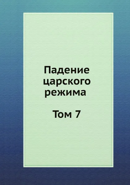 Обложка книги Падение царского режима. Том 7, П.Е. Щеголев