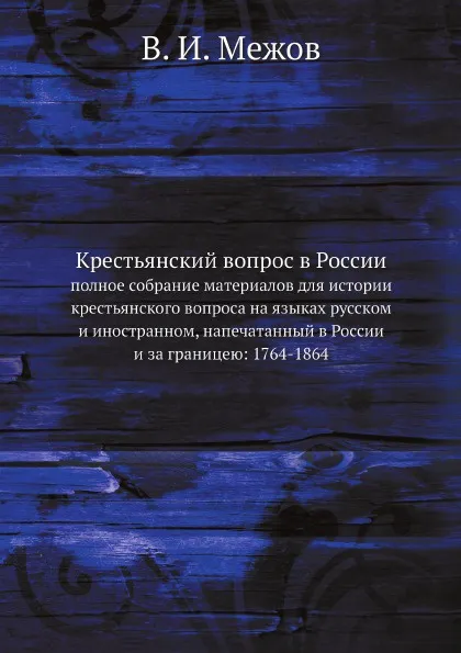 Обложка книги Крестьянский вопрос в России. полное собрание материалов для истории крестьянского вопроса на языках русском и иностранном, напечатанный в России и за границею: 1764-1864, В.И. Межов