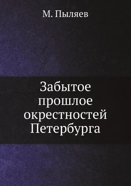 Обложка книги Забытое прошлое окрестностей Петербурга, М. Пыляев