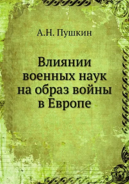 Обложка книги Влиянии военных наук на образ войны в Европе, А.Н. Пушкин