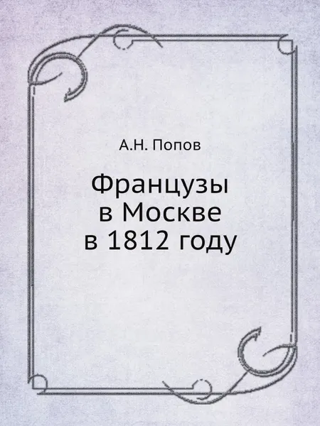 Обложка книги Французы в Москве в 1812 году, А. Н. Попов
