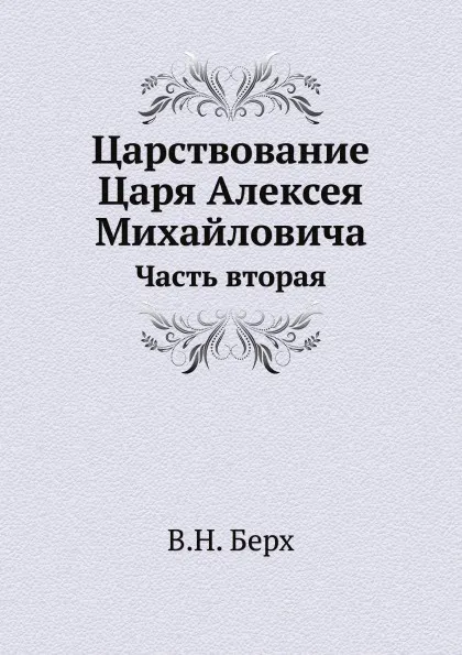 Обложка книги Царствование Царя Алексея Михайловича. Часть вторая, В. Н. Берх