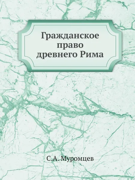 Обложка книги Гражданское право древнего Рима, С.А. Муромцев