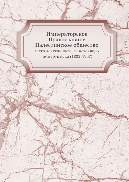 Обложка книги Императорское Православное Палестинское общество. и его деятельность за истекшую четверть века (1882-1907), А.А. Дмитриевский