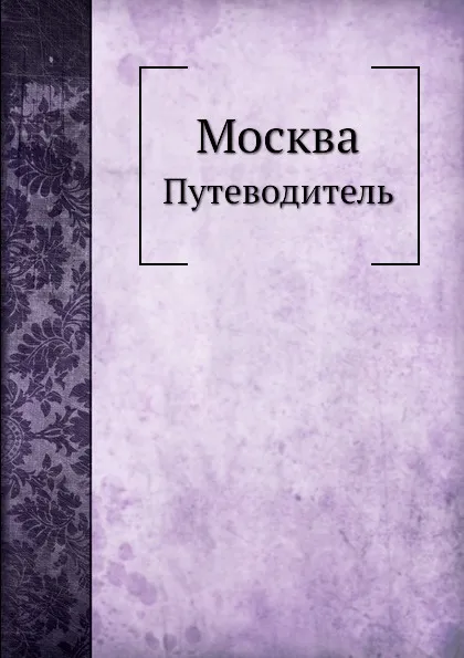 Обложка книги Москва. Путеводитель, Е.А. Звягинцев, М.И. Коваленский, М.С. Сергеев, И.В. Сивков