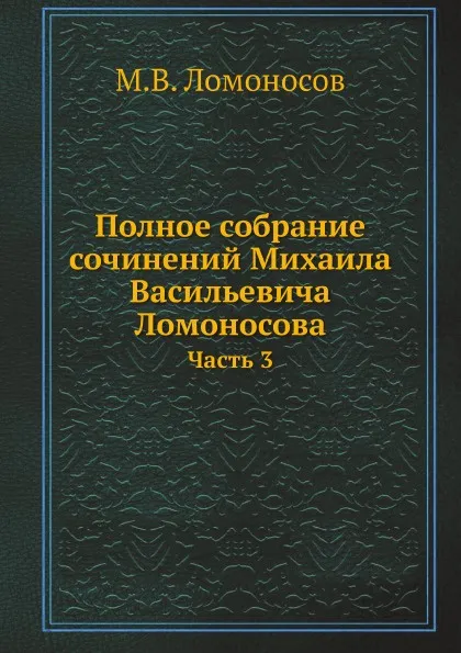 Обложка книги Полное собрание сочинений Михаила Васильевича Ломоносова. Часть 3, М.В. Ломоносов