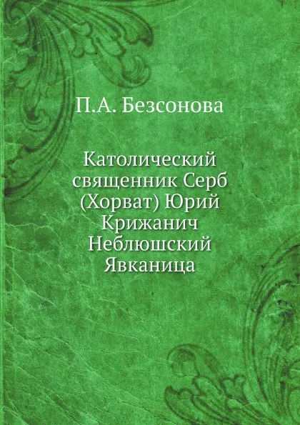 Обложка книги Католический священник Серб (Хорват) Юрий Крижанич, П. А. Безсонов