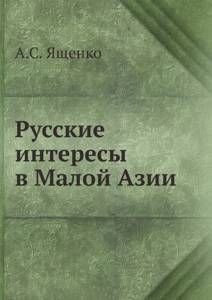 Обложка книги Русские интересы в Малой Азии, А.С. Ященко