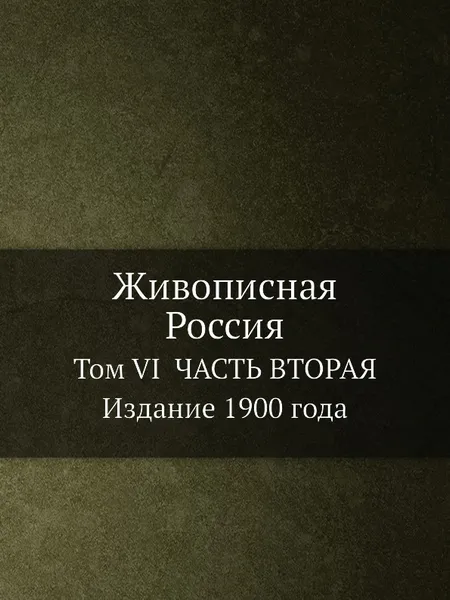 Обложка книги Живописная Россия. Том VI  ЧАСТЬ ВТОРАЯ  Издание 1900 года, П. П. Семенов