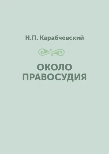 Обложка книги Около правосудия, Н.П. Карабчевский