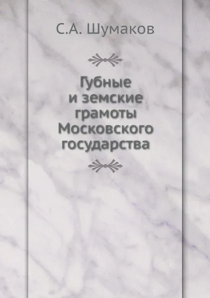 Обложка книги Губные и земские грамоты Московского государства, С. А. Шумаков