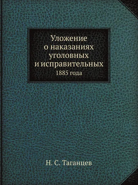 Обложка книги Уложение о наказаниях уголовных и исправительных. 1885 года, Н. С. Таганцев