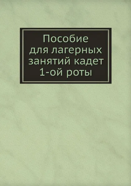 Обложка книги Пособие для лагерных занятий кадет 1-ой роты, Неизвестный автор