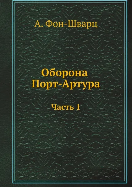 Обложка книги Оборона Порт-Артура. Часть 1, А. Фон-Шварц, Ю. Романовский