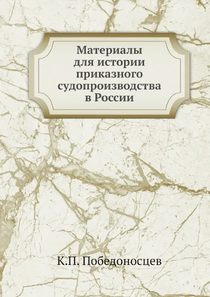 Обложка книги Материалы для истории приказного судопроизводства в России, К. П. Победоносцев