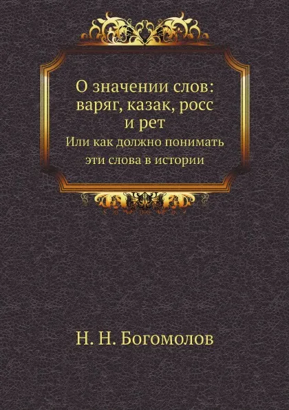 Обложка книги О значении слов: варяг, казак, росс и рет. Или как должно понимать эти слова в истории, Н. Н. Богомолов