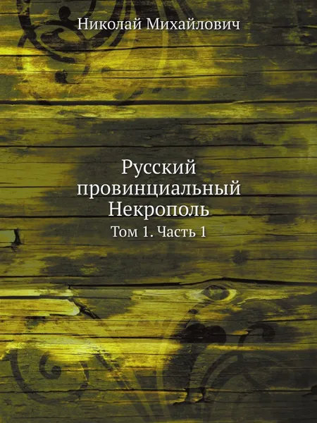 Обложка книги Русский провинциальный Некрополь. Том 1. Часть 1, Князь Николай Михайлович