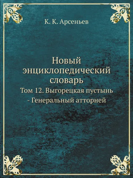 Обложка книги Новый энциклопедический словарь. Том 12. Выгорецкая пустынь - Генеральный атторней, К. К. Арсеньев