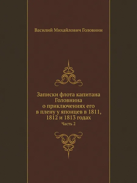 Обложка книги Записки флота капитана Головнина о приключениях его в плену у японцев в 1811, 1812 и 1813 годах. Часть 2, Василий Михайлович Головнин