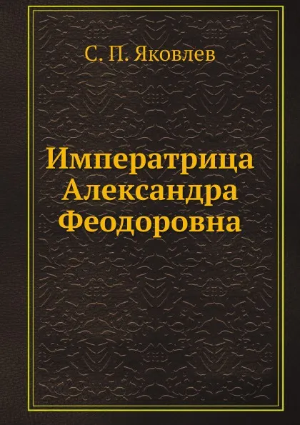 Обложка книги Императрица Александра Феодоровна, С.П. Яковлев