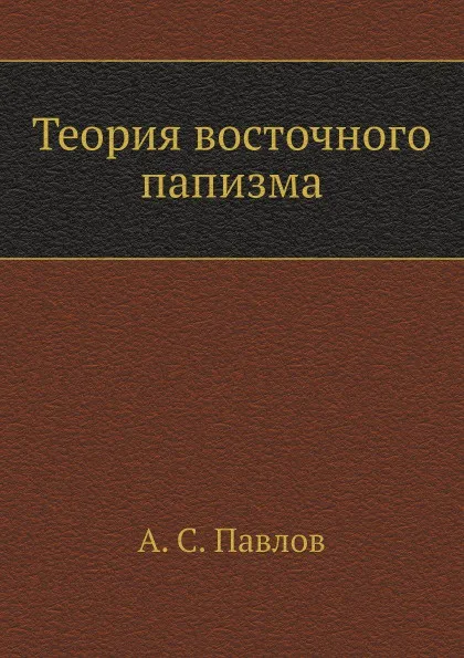 Обложка книги Теория восточного папизма, А.С. Павлов