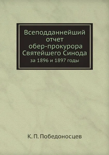 Обложка книги Всеподданнейший отчет обер-прокурора Святейшего Синода. за 1896 и 1897 годы, К. П. Победоносцев