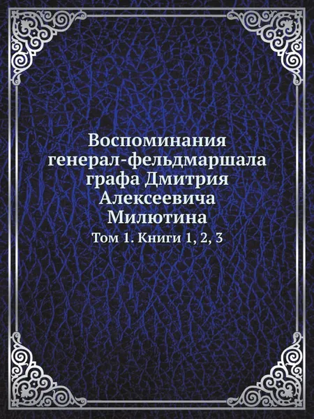 Обложка книги Воспоминания генерал-фельдмаршала графа Дмитрия Алексеевича Милютина. Том 1. Книги 1, 2, 3, Д. А. Милютин