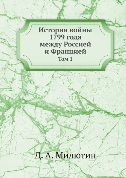 Обложка книги История войны 1799 года между Россией и Францией. Том 1, Д. А. Милютин