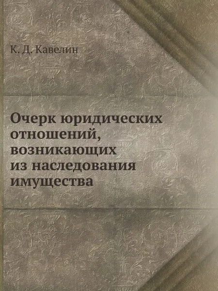 Обложка книги Очерк юридических отношений, возникающих из наследования имущества, К.Д. Кавелин