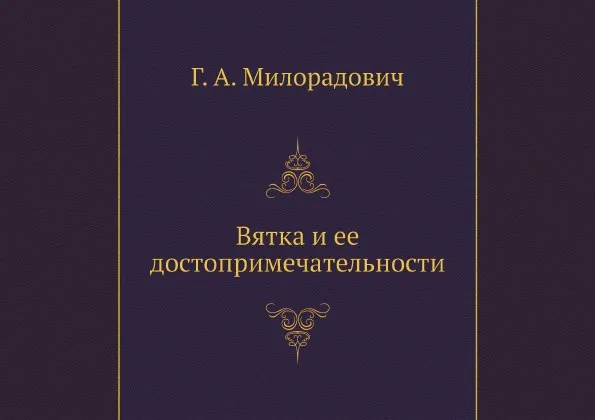 Обложка книги Вятка и ее достопримечательности, Г. А. Милорадович