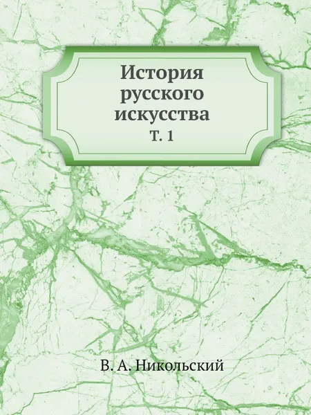 Обложка книги История русского искусства. Том 1, В.А. Никольский