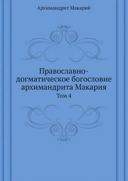 Обложка книги Православно-догматическое богословие архимандрита Макария. Том 4, митрополит Макарий