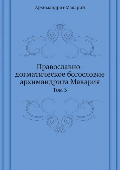 Обложка книги Православно-догматическое богословие архимандрита Макария. Том 3, митрополит Макарий