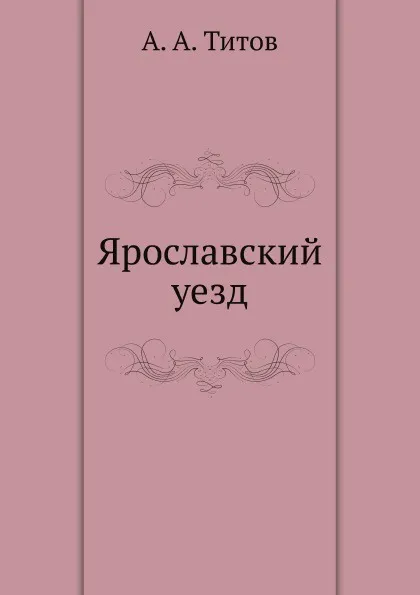 Обложка книги Ярославский уезд, А.А. Титов