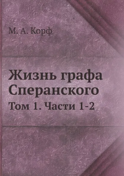 Обложка книги Жизнь графа Сперанского. Том 1. Части 1-2, М. А. Корф