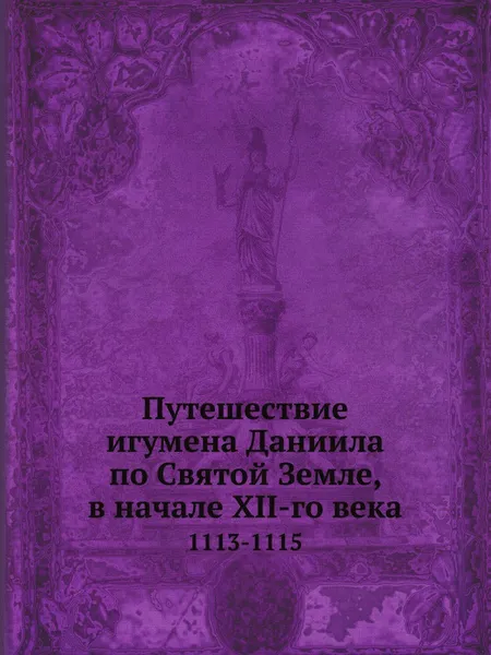 Обложка книги Путешествие игумена Даниила по Святой Земле, в начале XII-го века. 1113-1115, А. С. Норов