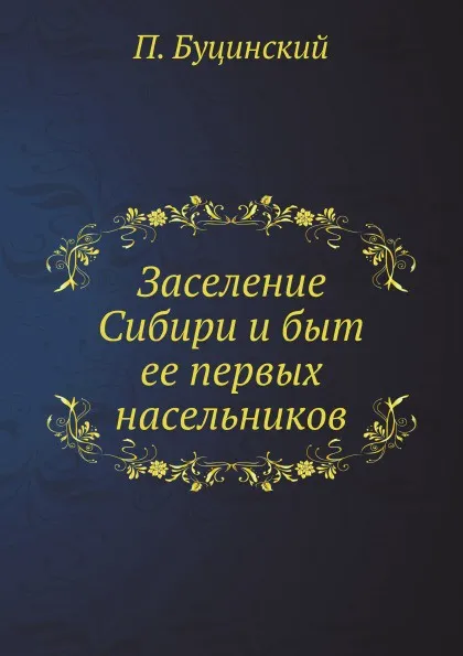 Обложка книги Заселение Сибири и быт ее первых насельников, П. Буцинский