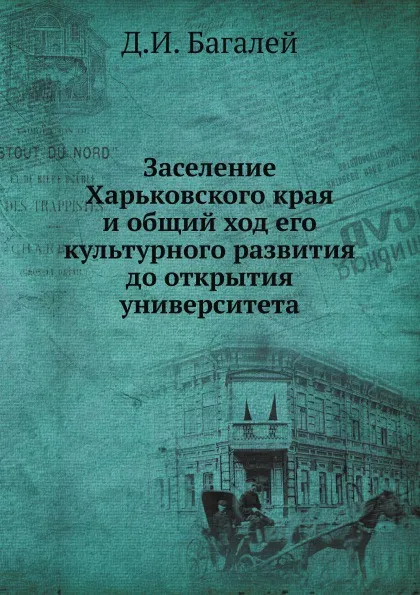 Обложка книги Заселение Харьковского края и общий ход его культурного развития до открытия университета, Д.И. Багалей