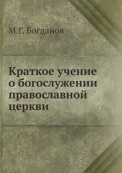 Обложка книги Краткое учение о богослужении православной церкви, М.Г. Богданов