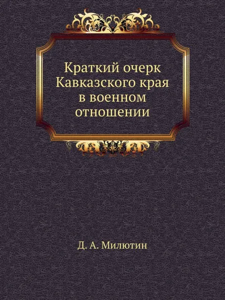 Обложка книги Краткий очерк Кавказского края в военном отношении, Д. А. Милютин