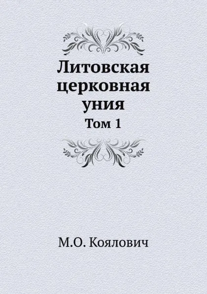 Обложка книги Литовская церковная уния. Том 1, М.О. Козлович