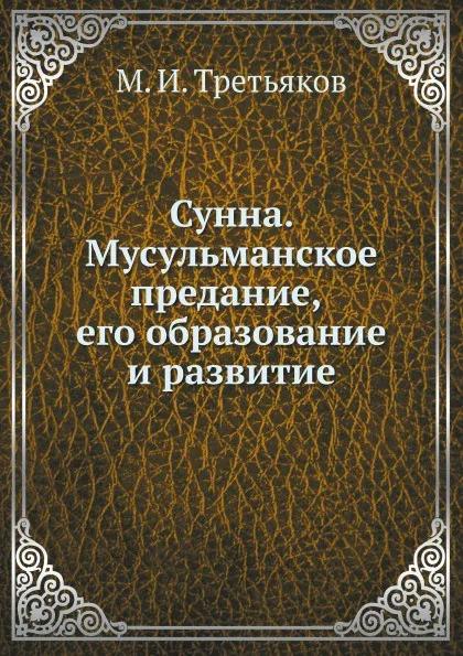 Обложка книги Сунна. Мусульманское предание, его образование и развитие, М.И. Третьяков