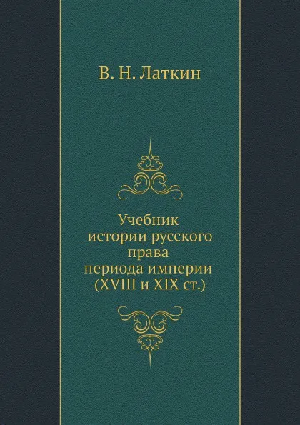 Обложка книги Учебник истории русского права периода империи XVIII и XIX столетий, В.Н. Латкин