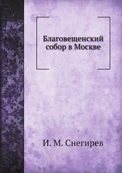 Обложка книги Благовещенский собор в Москве, И. М. Снегирев