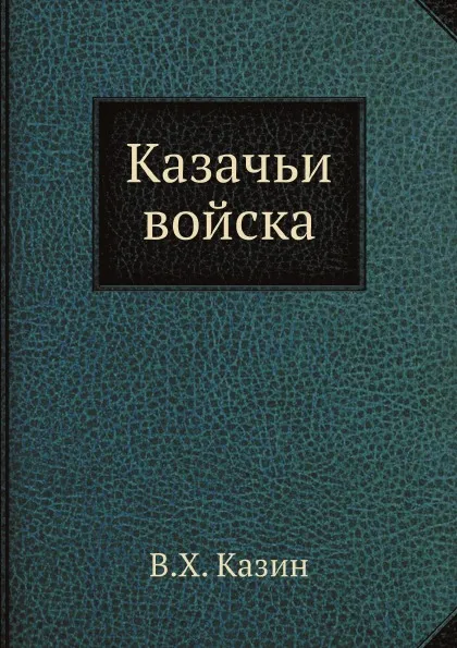 Обложка книги Казачьи войска, В.Х. Казин