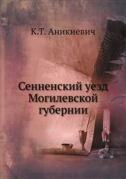 Обложка книги Сенненский уезд Могилевской губернии, К.Т. Аникиевич