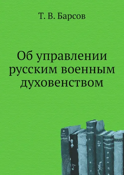 Обложка книги Об управлении русским военным духовенством, Т. В. Барсов