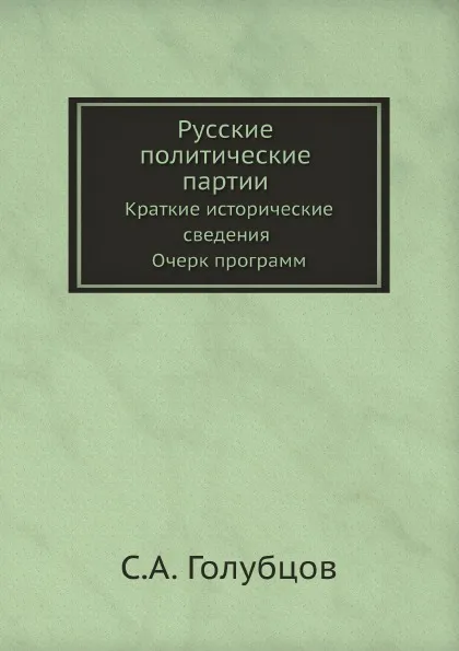 Обложка книги Русские политические партии. Краткие исторические сведения Очерк программ, С.А. Голубцов