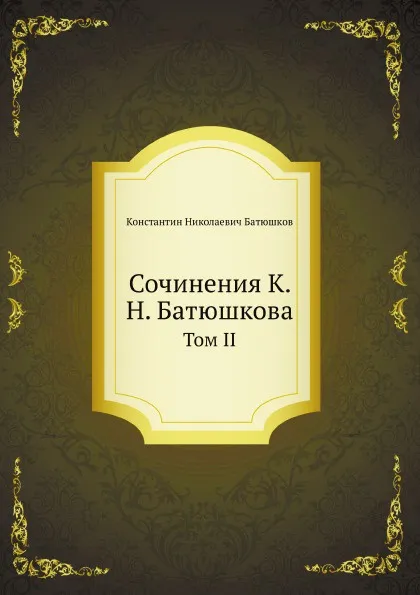 Обложка книги Сочинения К. Н. Батюшкова. Том II, К.Н. Батюшков